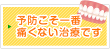 予防こそ一番 痛くない治療です