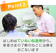 はじめはていねいな説明から。患者さまの了解のもとに治療をおこないます